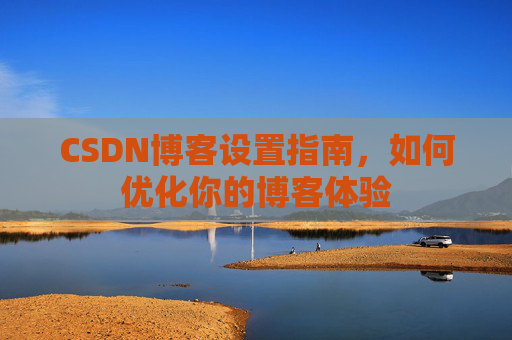 CSDN博客设置指南，如何优化你的博客体验
